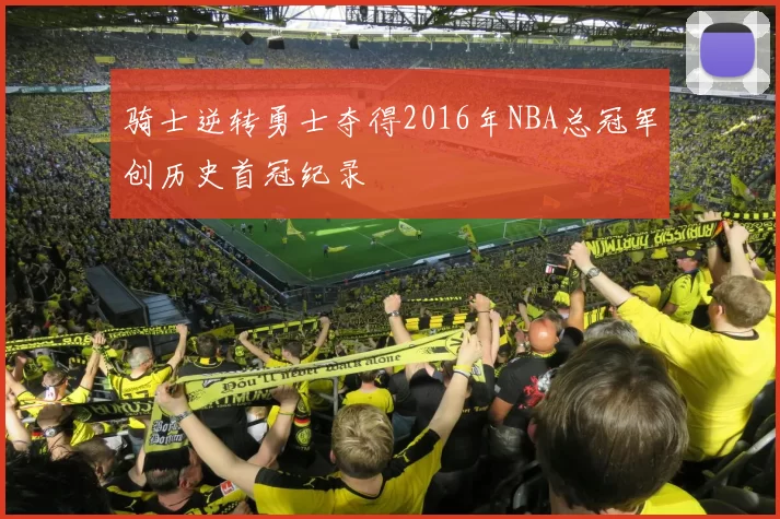 骑士逆转勇士夺得2016年NBA总冠军创历史首冠纪录