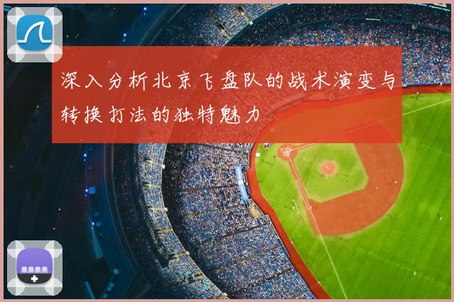 深入分析北京飞盘队的战术演变与转换打法的独特魅力