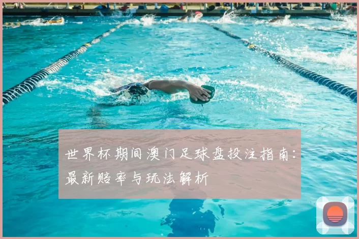 世界杯期间澳门足球盘投注指南:最新赔率与玩法解析
