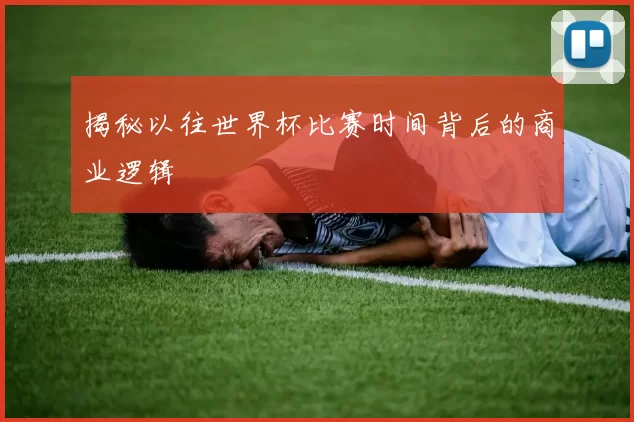 揭秘以往世界杯比赛时间背后的商业逻辑