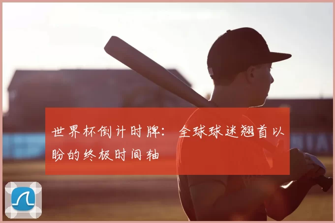 世界杯倒计时牌:全球球迷翘首以盼的终极时间轴
