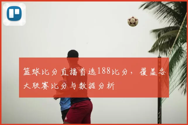 篮球比分直播首选188比分,覆盖各大联赛比分与数据分析