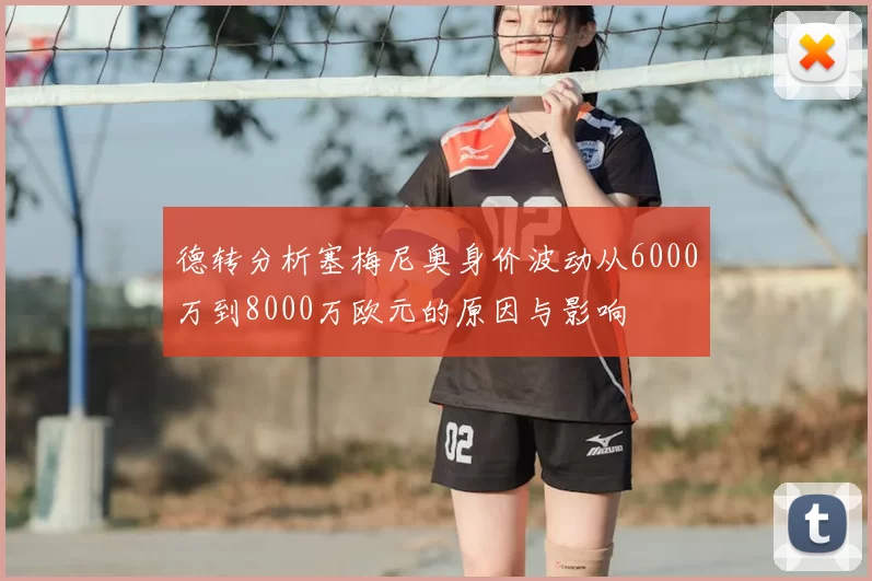 德转分析塞梅尼奥身价波动从6000万到8000万欧元的原因与影响