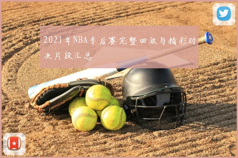 2021年NBA季后赛完整回放与精彩对决片段汇总