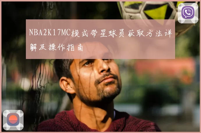 NBA2K17MC模式带星球员获取方法详解及操作指南
