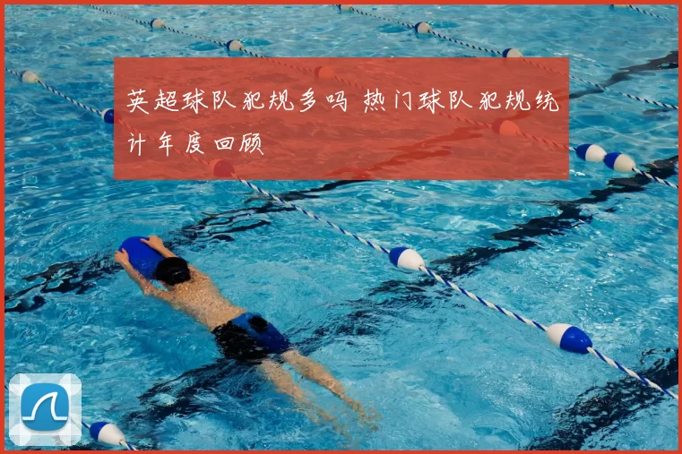 英超球队犯规多吗 热门球队犯规统计年度回顾