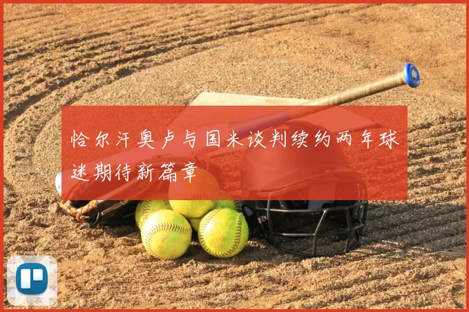 恰尔汗奥卢与国米谈判续约两年球迷期待新篇章