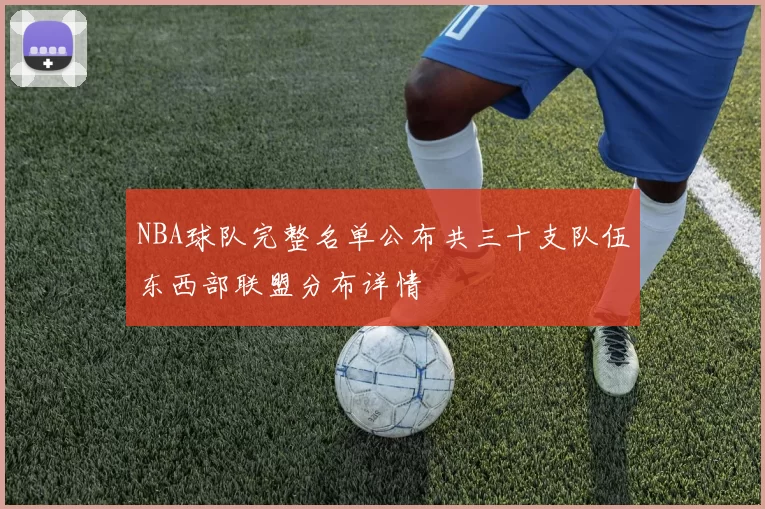 NBA球队完整名单公布共三十支队伍东西部联盟分布详情