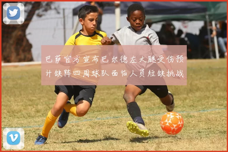 巴萨官方宣布巴尔德左大腿受伤预计缺阵四周球队面临人员短缺挑战
