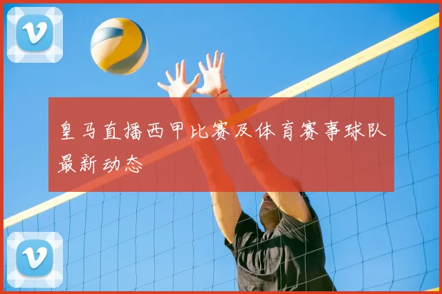 皇马直播西甲比赛及体育赛事球队最新动态