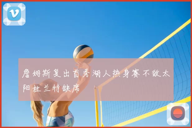 詹姆斯复出首秀湖人热身赛不敌太阳杜兰特缺席