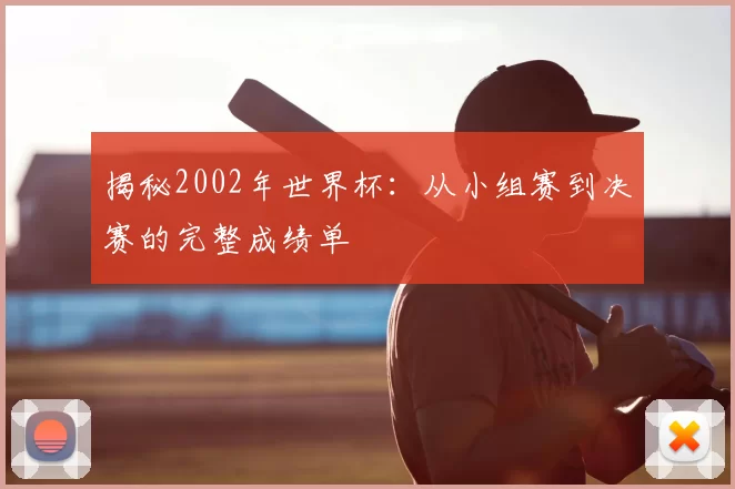 揭秘2002年世界杯：从小组赛到决赛的完整成绩单