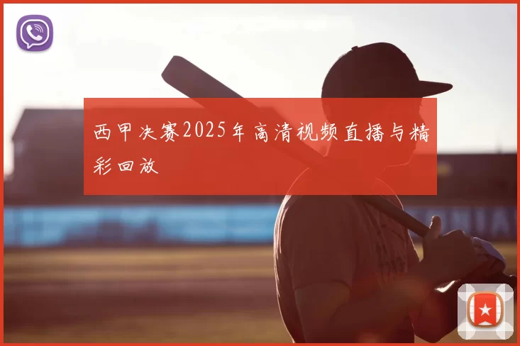 西甲决赛2025年高清视频直播与精彩回放