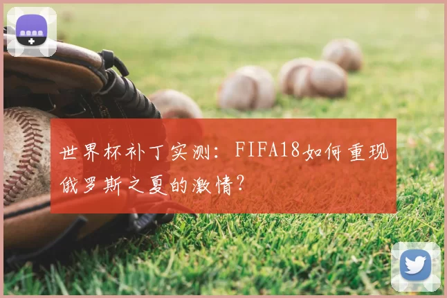 世界杯补丁实测:FIFA18如何重现俄罗斯之夏的激情?