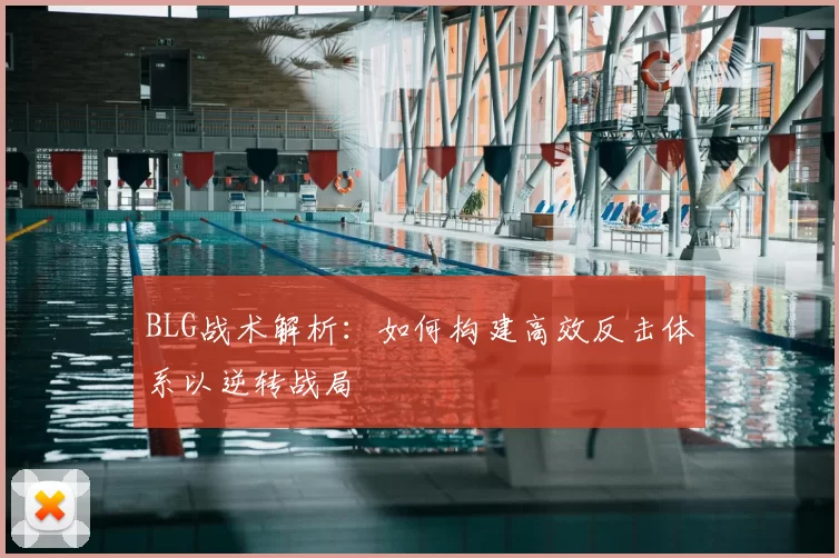 BLG战术解析：如何构建高效反击体系以逆转战局
