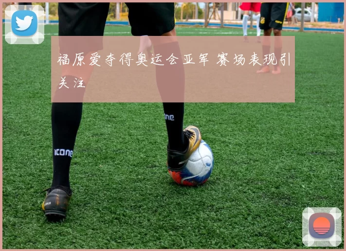 福原爱夺得奥运会亚军 赛场表现引关注