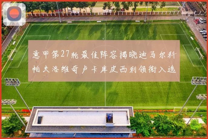 意甲第27轮最佳阵容揭晓迪马尔科帕夫洛维奇卢卡库皮西利领衔入选