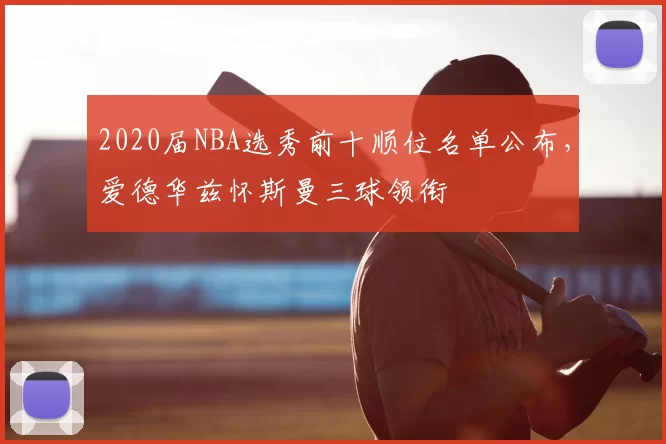 2020届NBA选秀前十顺位名单公布,爱德华兹怀斯曼三球领衔