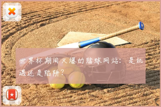 世界杯期间火爆的赌球网站:是机遇还是陷阱?