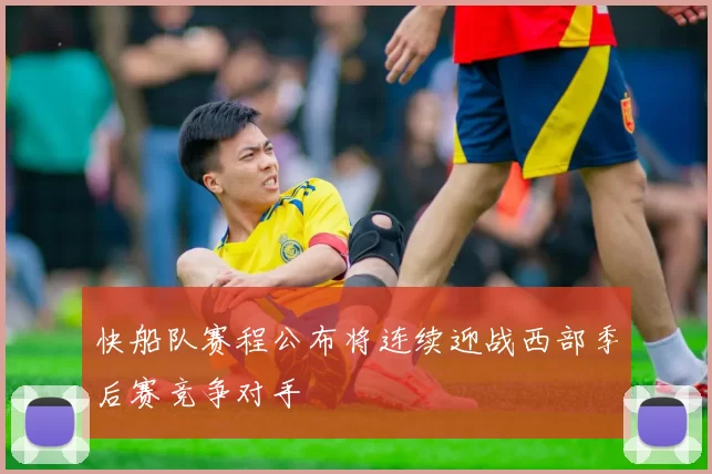 快船队赛程公布将连续迎战西部季后赛竞争对手