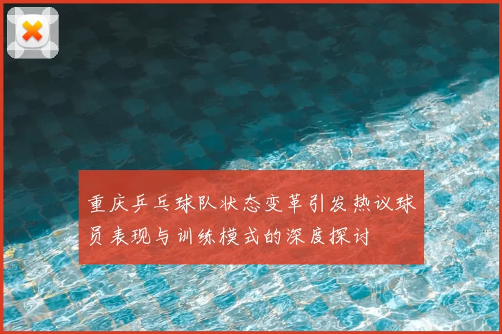 重庆乒乓球队状态变革引发热议球员表现与训练模式的深度探讨