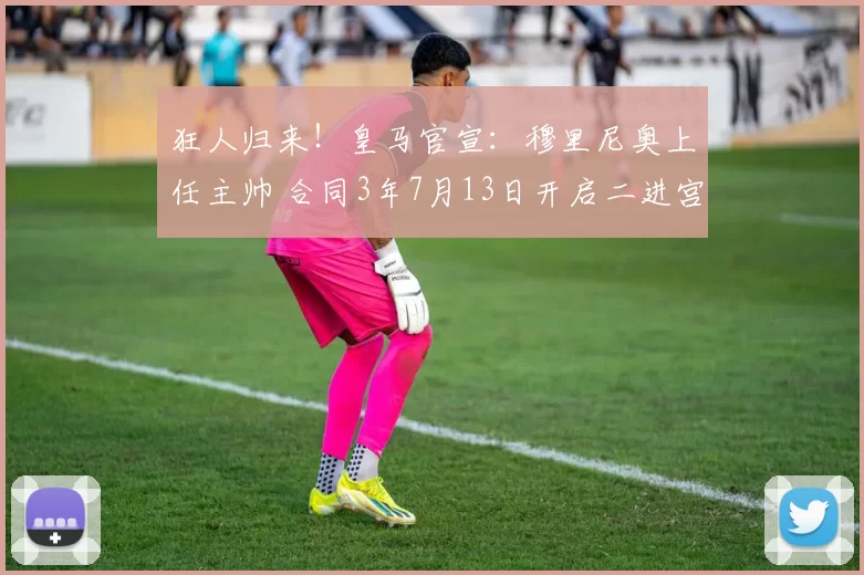狂人归来！皇马官宣：穆里尼奥上任主帅 合同3年7月13日开启二进宫