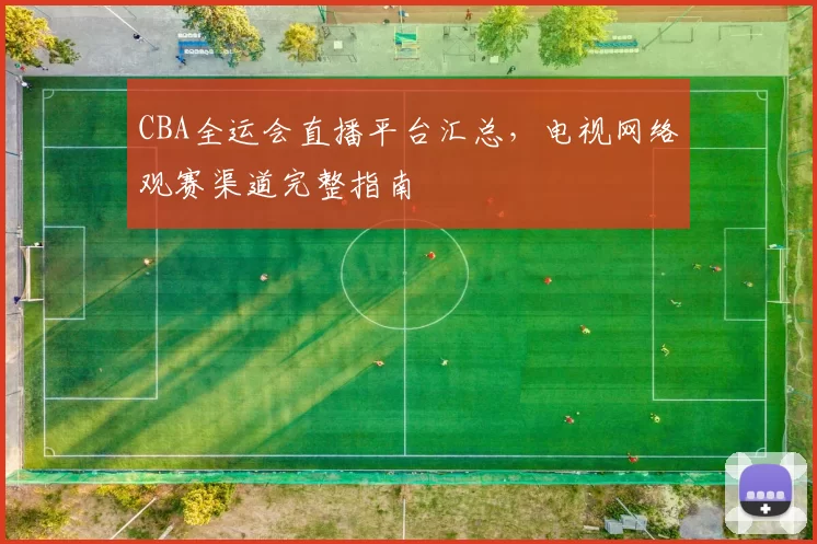 CBA全运会直播平台汇总，电视网络观赛渠道完整指南