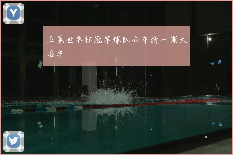 卫冕世界杯冠军球队公布新一期大名单