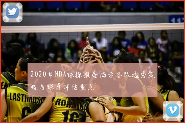 2020年NBA球探报告揭示各队选秀策略与球员评估重点
