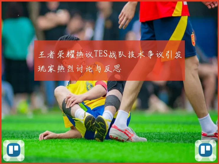 王者荣耀热议TES战队技术争议引发玩家热烈讨论与反思
