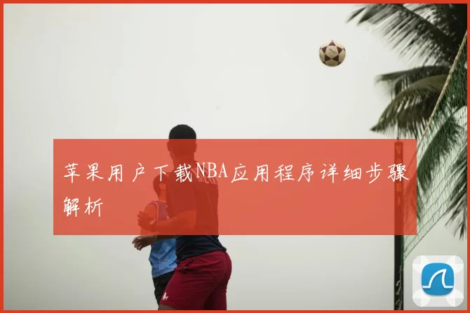 苹果用户下载NBA应用程序详细步骤解析