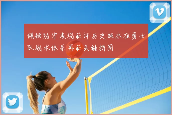 佩顿防守表现获评历史级水准勇士队战术体系再获关键拼图