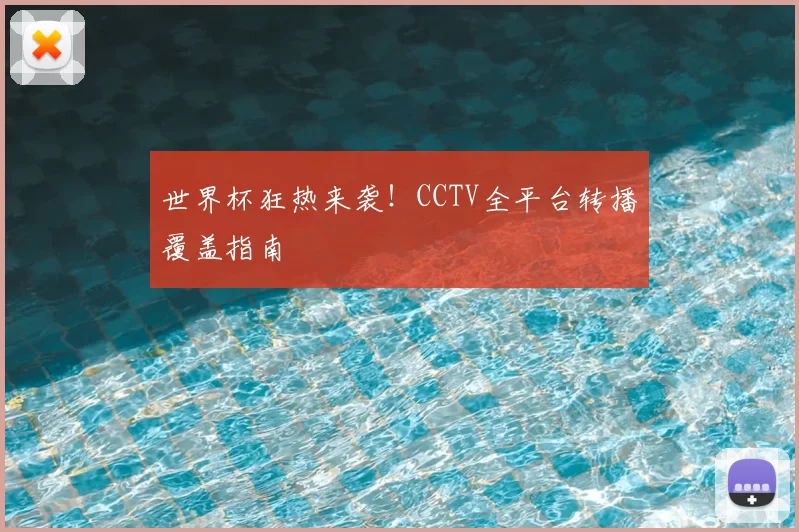世界杯狂热来袭！CCTV全平台转播覆盖指南