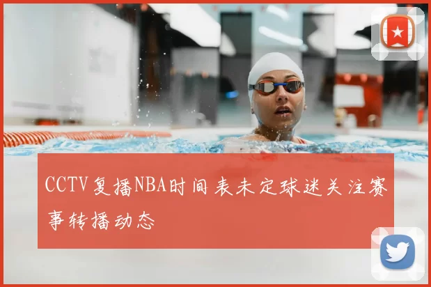 CCTV复播NBA时间表未定球迷关注赛事转播动态