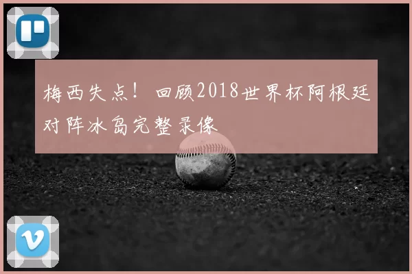 梅西失点!回顾2018世界杯阿根廷对阵冰岛完整录像