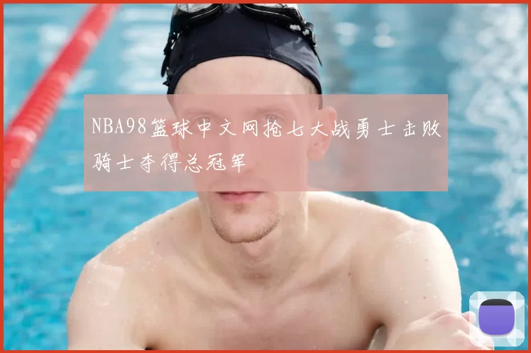 NBA98篮球中文网抢七大战勇士击败骑士夺得总冠军