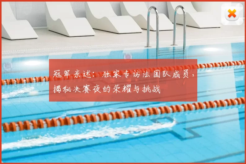 冠军亲述:独家专访法国队成员,揭秘决赛夜的荣耀与挑战