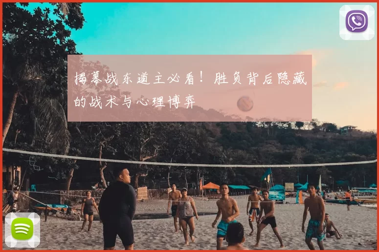 揭幕战东道主必看！胜负背后隐藏的战术与心理博弈