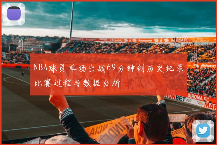 NBA球员单场出战69分钟创历史纪录比赛过程与数据分析