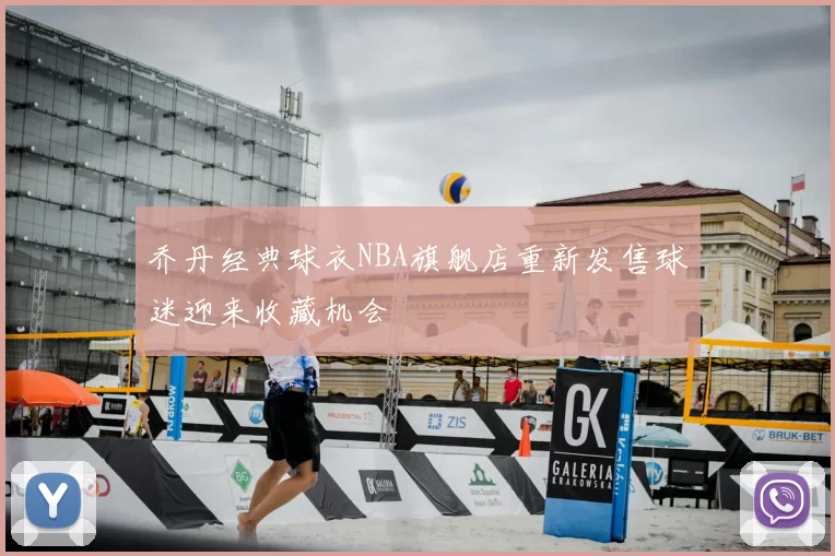 乔丹经典球衣NBA旗舰店重新发售球迷迎来收藏机会
