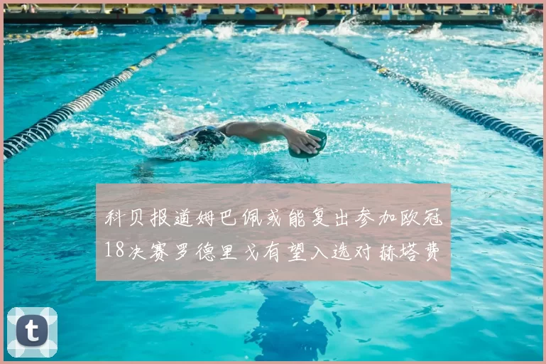 科贝报道姆巴佩或能复出参加欧冠18决赛罗德里戈有望入选对赫塔费大名单