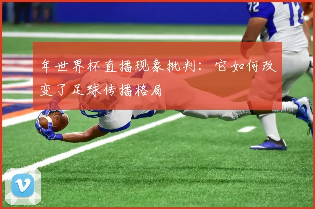年世界杯直播现象批判:它如何改变了足球传播格局