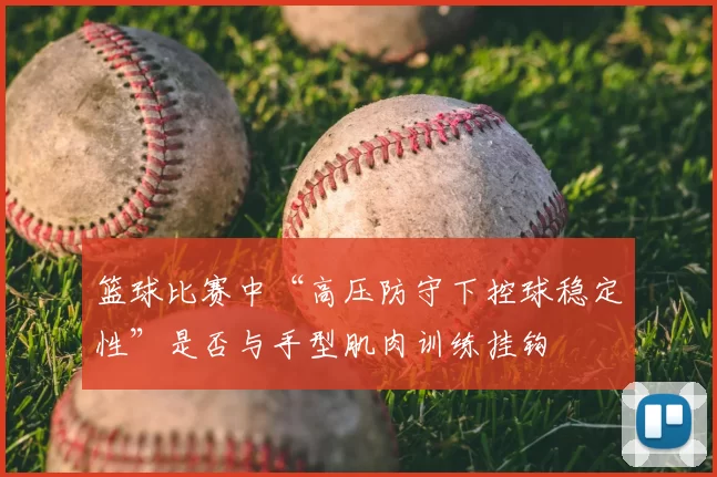 篮球比赛中“高压防守下控球稳定性”是否与手型肌肉训练挂钩