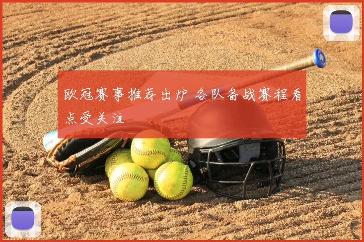 欧冠赛事推荐出炉 各队备战赛程看点受关注