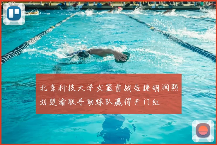 北京科技大学女篮首战告捷胡润熙刘楚渝联手助球队赢得开门红