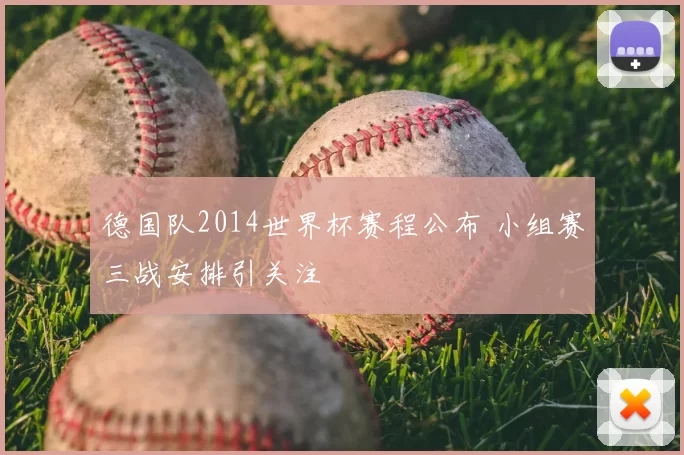 德国队2014世界杯赛程公布 小组赛三战安排引关注
