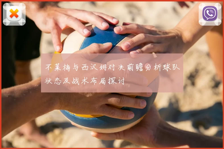 不莱梅与西汉姆对决前瞻分析球队状态及战术布局探讨