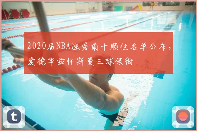 2020届NBA选秀前十顺位名单公布,爱德华兹怀斯曼三球领衔