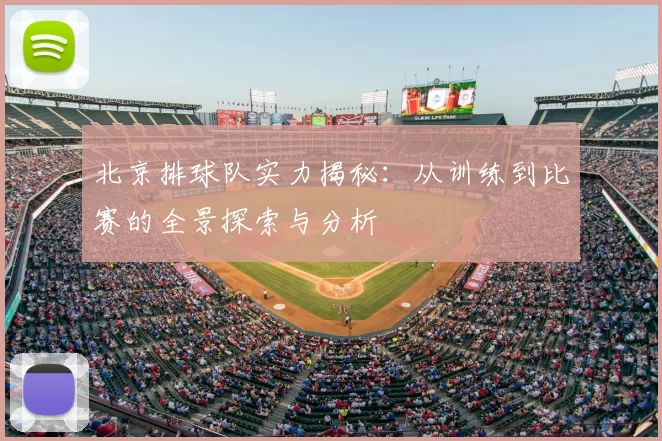 北京排球队实力揭秘:从训练到比赛的全景探索与分析