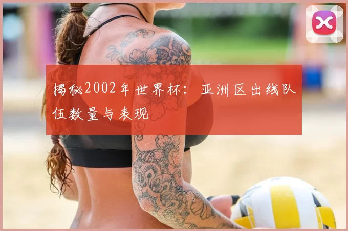 揭秘2002年世界杯:亚洲区出线队伍数量与表现